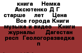  книга   “Немка“ Аксютенко Д.Г.  старше 18 лет. › Цена ­ 100 - Все города Книги, музыка и видео » Книги, журналы   . Дагестан респ.,Геологоразведка п.